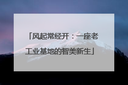 风起常经开：一座老工业基地的智美新生